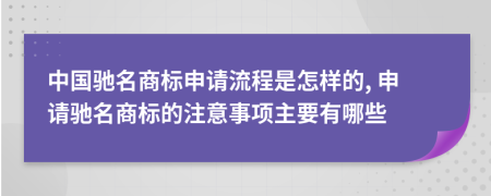 中国驰名商标申请流程是怎样的, 申请驰名商标的注意事项主要有哪些