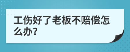 工伤好了老板不赔偿怎么办？
