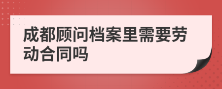 成都顾问档案里需要劳动合同吗