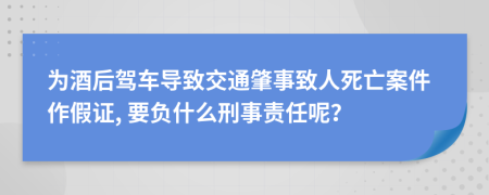 为酒后驾车导致交通肇事致人死亡案件作假证, 要负什么刑事责任呢？