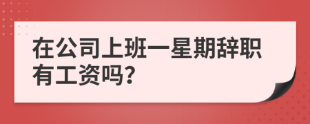 在公司上班一星期辞职有工资吗？