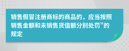 销售假冒注册商标的商品的，应当按照销售金额和未销售货值额分别处罚”的规定