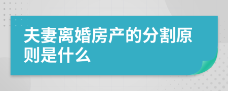夫妻离婚房产的分割原则是什么
