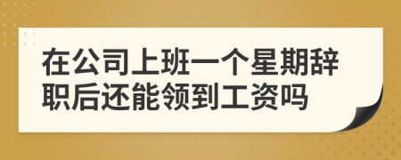 在公司上班一个星期辞职后还能领到工资吗