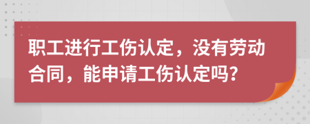 职工进行工伤认定，没有劳动合同，能申请工伤认定吗？