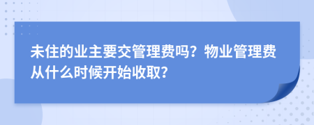 未住的业主要交管理费吗？物业管理费从什么时候开始收取？