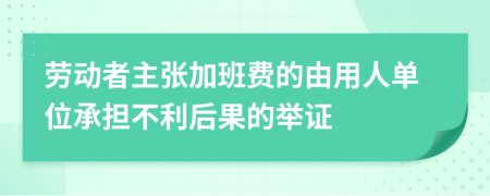 劳动者主张加班费的由用人单位承担不利后果的举证
