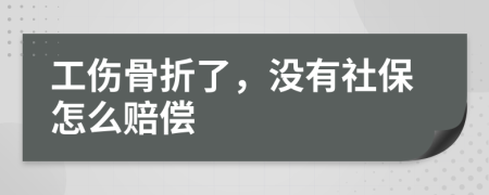 工伤骨折了，没有社保怎么赔偿