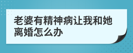老婆有精神病让我和她离婚怎么办
