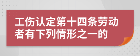 工伤认定第十四条劳动者有下列情形之一的