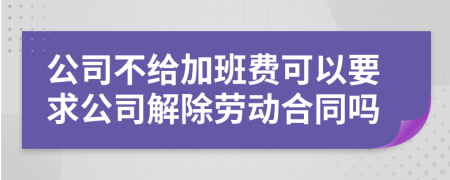 公司不给加班费可以要求公司解除劳动合同吗