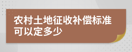 农村土地征收补偿标准可以定多少