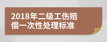 2018年二级工伤赔偿一次性处理标准