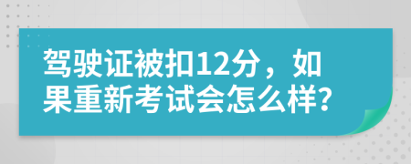 驾驶证被扣12分，如果重新考试会怎么样？