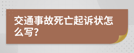 交通事故死亡起诉状怎么写？