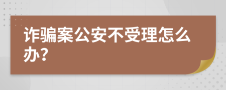 诈骗案公安不受理怎么办？