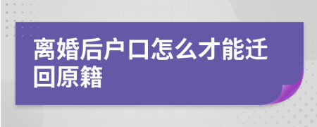 离婚后户口怎么才能迁回原籍