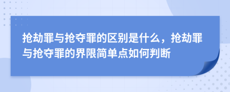 抢劫罪与抢夺罪的区别是什么，抢劫罪与抢夺罪的界限简单点如何判断