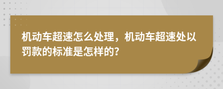 机动车超速怎么处理，机动车超速处以罚款的标准是怎样的？