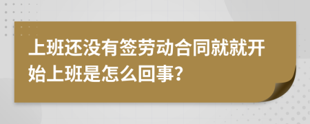 上班还没有签劳动合同就就开始上班是怎么回事？