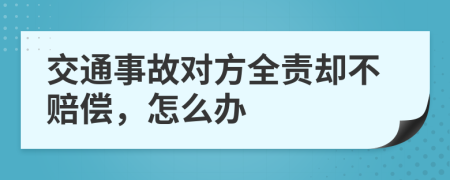 交通事故对方全责却不赔偿，怎么办