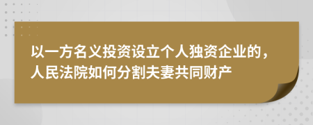 以一方名义投资设立个人独资企业的，人民法院如何分割夫妻共同财产