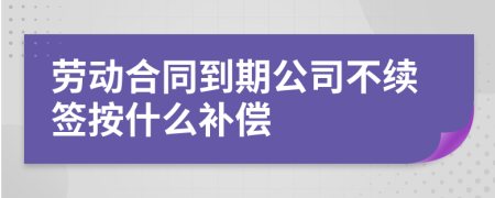 劳动合同到期公司不续签按什么补偿