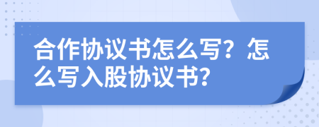 合作协议书怎么写？怎么写入股协议书？