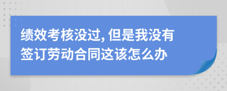 绩效考核没过, 但是我没有签订劳动合同这该怎么办