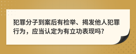 犯罪分子到案后有检举、揭发他人犯罪行为，应当认定为有立功表现吗?