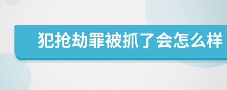 犯抢劫罪被抓了会怎么样