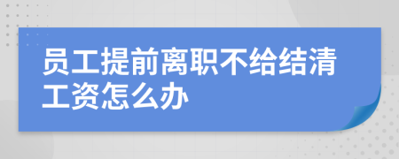 员工提前离职不给结清工资怎么办