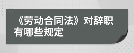 《劳动合同法》对辞职有哪些规定