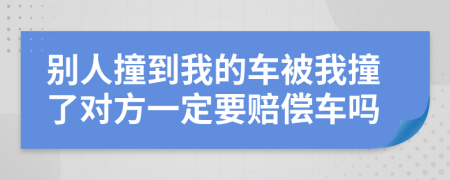 别人撞到我的车被我撞了对方一定要赔偿车吗