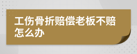 工伤骨折赔偿老板不赔怎么办