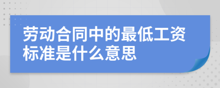 劳动合同中的最低工资标准是什么意思