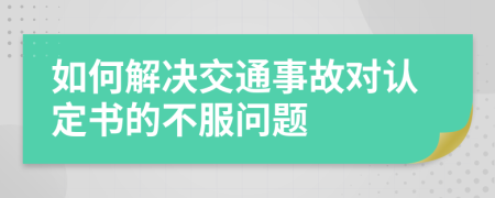 如何解决交通事故对认定书的不服问题