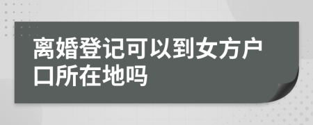 离婚登记可以到女方户口所在地吗