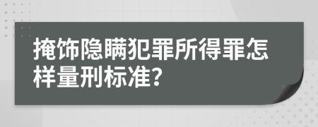 掩饰隐瞒犯罪所得罪怎样量刑标准？