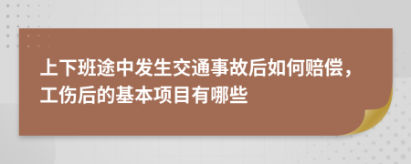 上下班途中发生交通事故后如何赔偿，工伤后的基本项目有哪些