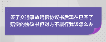 签了交通事故赔偿协议书后现在已签了赔偿的协议书但对方不履行我该怎么办