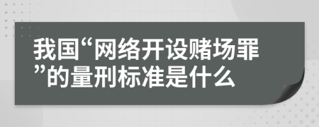 我国“网络开设赌场罪”的量刑标准是什么