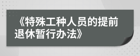 《特殊工种人员的提前退休暂行办法》