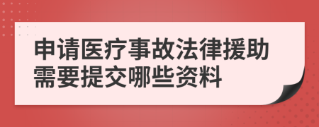 申请医疗事故法律援助需要提交哪些资料