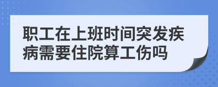 职工在上班时间突发疾病需要住院算工伤吗