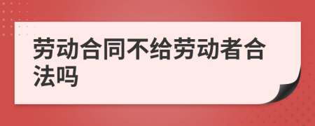 劳动合同不给劳动者合法吗