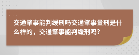 交通肇事能判缓刑吗交通肇事量刑是什么样的，交通肇事能判缓刑吗？