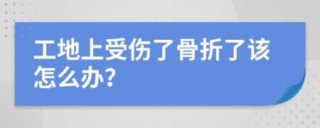 工地上受伤了骨折了该怎么办？