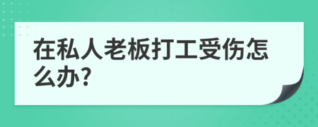 在私人老板打工受伤怎么办?