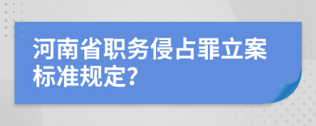 河南省职务侵占罪立案标准规定？